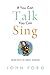 If You Can Talk You Can Sing: The Seven Keys to Great Singing