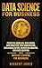 Data Science for Business: Predictive Modeling, Data Mining, Data Analytics, Data Warehousing, Data Visualization, Regression Analysis, Database Querying, and Machine Learning for Beginners