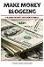 Make Money Blogging: A Blog...