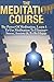 The Meditation Course: The Power Of Meditation, Learn How To Use Meditation To Eliminate Stress, Anxiety & To Be Happy: Tips & Tricks On How To Start Integrating Meditative Concepts In Your Life