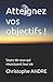 Atteignez vos objectifs !: Soyez de ceux qui réussissent leur vie (French Edition)