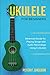 Ukulele for Beginners: Advanced Guide for Playing Songs with Audio Recordings Using A Ukulele