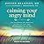 Calming Your Angry Mind: How Mindfulness and Compassion Can Free You from Anger and Bring Peace to Your Life