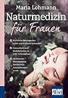 Naturmedizin für Frauen: Weibliche Beschwerden sanft und wirksam behandeln. Gesundheit und Wohlbefinden in jeder Lebensphase. Heilkräuter, Homöopathie, Bachblüten, Aromatherapie u.v.m.