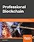 Professional Blockchain: Build your understanding of how distributed ledger technology, decentralization and smart contracts will impact you and your business