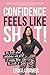 Confidence Feels Like Shit: The Truth about Confidence and What It Really Takes to Create It
