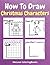 How To Draw Christmas Characters: A Step-by-Step Drawing and Activity Book for Kids to Learn to Draw Cute Stuff How to Draw Christmas and Winter Holiday Things & Characters Easy Step-by-step Drawing