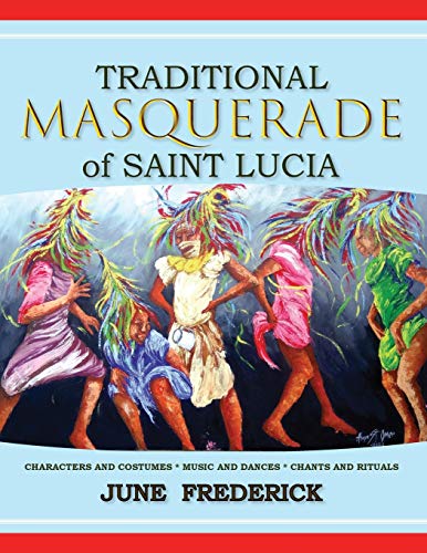 Traditional Masquerade of Saint Lucia: Characters and Costumes * Music and Dances * Chants and Rituals (Paperback)