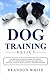 Dog Training Basics: The Beginner's Guide to Raising the Perfect Dog with Positive Dog Training. Includes Puppy Training, Crate Training and Potty Training for Puppy