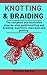 Knotting and Braiding Made Simple: The complete illustrated step-by-step guide to knotting and braiding, Kumihimo, Macrame And Plaiting