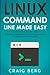 Linux Command Line Made Easy: A Practical, Step By Step Guide To Linux Commands For Beginners And Intermediates