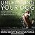 Unleashing Your Dog Lib/E: A Field Guide to Giving Your Canine Companion the Best Life Possible