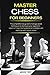 MASTER CHESS FOR BEGINNERS: The comprehensive guide to manage secret techniques to dominate your opponent. Learn in 7 days the fundamental strategies and openings with logical moves