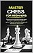 Master Chess for Beginners: The comprehensive guide to manage secret techniques to dominate your opponent. Learn in 7 days the fundamental strategies and openings with logical moves