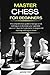 Master Chess for Beginners: The comprehensive guide to manage secret techniques to dominate your opponent. Learn in 7 days the fundamental strategies and openings with logical moves
