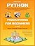 Python Programming For Beginners In 2021: Learn Python In 5 Days With Step By Step Guidance, Hands-on Exercises And Solution (Fun Tutorial For Novice Programmers) (Easy Coding Crash Course)