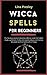 Wicca Spells for Beginners: The fabulous secrets to become a Wiccan. Learn the hidden rituals, symbolism, herbal and crystals and you can harness the power world of witchcraft in 7 steps