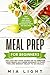 Meal Prep for Beginners: The Fastest and Most Convenient Cookbook with 50+ Recipes you can get Your Hands on to Prepare Your Meals in a Week Advance to Save Time and Energy! Ready to Go Meals!