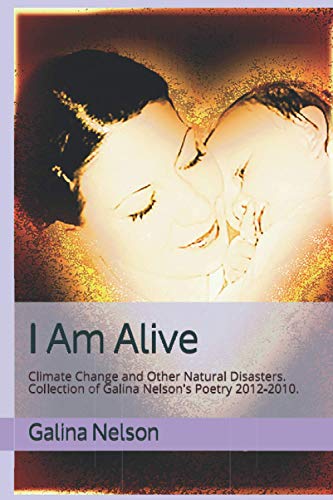 I Am Alive: Climate Change and Other Natural Disasters. Collection of Galina Nelson's Poetry 2012-2010. (Paperback)