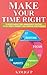MAKE YOUR TIME RIGHT: 6 SECRETS ABOUT TIME-MANAGEMENT, ROUTINE, FOCUS, HABITS, PRIORITY, AND FINANCIAL INDEPENDENCE