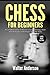 Chess for Beginners: A Complete Guide to Master Chess Openings, Rules and Strategies with Simple Tips and Tricks (Large Print Edition)
