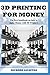 3D Printing For Money: The first handbook on how to make Money with 3D Printers