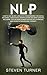 Nlp: How to Use Neuro-Linguistic Programming for Social Influence, Persuasion, Manipulation and Mind Control, Including Tips on Dark Human Psychology, Hypnosis, and Cognitive Behavioral Therapy