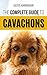 The Complete Guide to Cavachons: Choosing, Training, Teaching, Feeding, and Loving Your Cavachon Dog