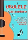 UKULELE CANZONIERE: Spartiti e tablature di 85 Grandi Musiche (Italian Edition)