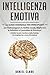 Intelligenza Emotiva: La Guida Essenziale per Principianti per padroneggiare le Abilità Sociali, Migliorare le Relazioni e Controllare le Emozioni (Italian Edition)