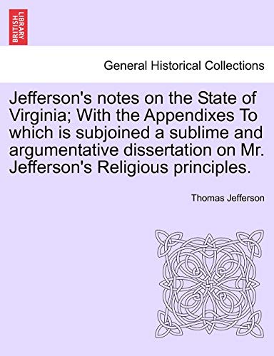 Jefferson's notes on the State of Virginia; With the Appendixes To which is subjoined a sublime and argumentative dissertation on Mr. Jefferson's Religious principles.