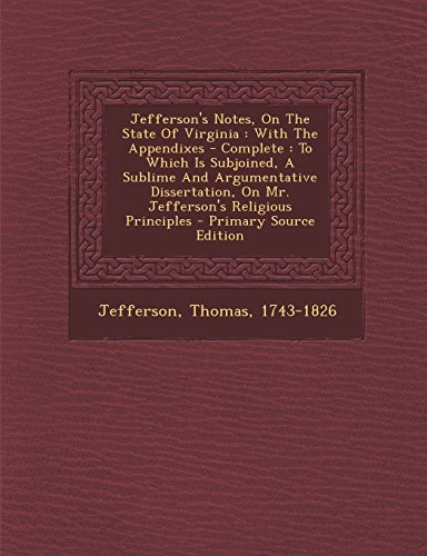 Jefferson's Notes, On The State Of Virginia: With The Appendixes - Complete : To Which Is Subjoined, A Sublime And Argumentative Dissertation, On Mr. Jefferson's Religious Principles