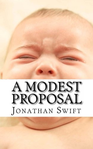 A Modest Proposal: For preventing the children of poor people in Ireland, from being a burden on their parents or country, and for making them beneficial to the publick
