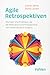 Agile Retrospektiven: Übungen und Praktiken, die die Motivation und Produktivität von Teams deutlich steigern