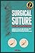 Surgical Suture for Beginners: A complete step-by-step guide for doctors, nurses, paramedics on surgical knots and suturing techniques used in the emergency room and surgery