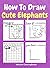 How To Draw Cute Elephants: A Step-by-Step Drawing and Activity Book for Kids to Learn to Draw Cute Elephants
