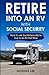 Retire Into An RV With Social Security: How To Use Social Security To Live In An RV Full Time