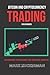 Bitcoin And Cryptocurrency Trading For Beginners: Basic Definitions, Crypto Exchanges, Tools And Practical Trading Tips