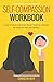 Self-Compassion Workbook: A guide to Help You Learn Love Yourself, Accept Your Limitations, and Improve Your Skills and Confidence