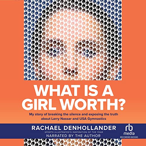 What is A Girl Worth?: My Story Of Breaking The Silence and Exposing The Truth About Larry Nassar and USA Gymnastics