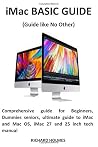 iMac BASIC GUIDE (Guide like No Other): Comprehensive guide for Beginners, Dummies seniors, ultimate guide to iMac and Mac OS, iMac 27 and 25 inch tech manual iMac BASIC GUIDE (Guide like No Other): Comprehensive guide for Beginners, Dummies seniors, ultimate guide to iMac and Mac OS, iMac 27 and 25 inch tech manual