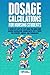 Dosage Calculations for Nursing Students: A Complete Step-by-Step Guide for Quick Drug Dosage Calculation. Dosing Math Tips & Tricks for Students, Nurses, and Paramedics
