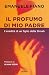 Il profumo di mio padre. L'eredità di un figlio della Shoah by Emanuele Fiano Il profumo di mio padre. L'eredità di un figlio della Shoah by Emanuele Fiano