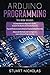 Arduino Programming: 3 in 1- Beginner's Guide+ Tips and tricks+ Advanced methods to learn Arduino programming