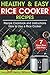 Healthy and Easy Rice Cooker Recipes: Best Rice Cooker Recipe Cookbook and Instructions How to Use a Rice Cooker (+ Weight Loss Rice Recipe, 7 days Rice Diet Plan)