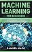 Machine Learning for Beginners: A Math Guide to Mastering Deep Learning and Business Application. Understand How Artificial Intelligence, Data Science, and Neural Networks Work Through Real Examples