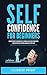 Self-Confidence for Beginners: Ultimate Guide to Increase Self-Discipline, Build Self-Confidence, Develop High Self-Esteem, and Realize Your Value