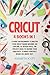 Cricut: 4 Books in 1: A Guide for Beginners to Master Your Cricut Maker Machine, Air Explore 2 & Design Space. The Project Ideas to Inspire Your Creativity to Make Your Best Works in a quick way