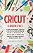 Cricut: 4 Books in 1: A Guide for Beginners to Master Your Cricut Maker Machine, Air Explore 2 & Design Space. The Project Ideas to Inspire Your Creativity to Make Your Best Works in a quick way