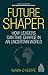 Future Shaper: How Leaders Can Take Charge in an Uncertain World (Kogan Page Inspire)